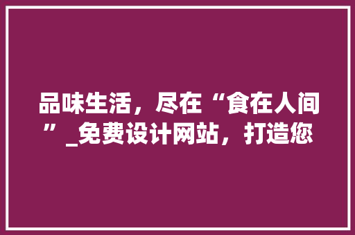 品味生活，尽在“食在人间”_免费设计网站，打造您的美食王国