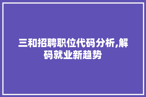 三和招聘职位代码分析,解码就业新趋势