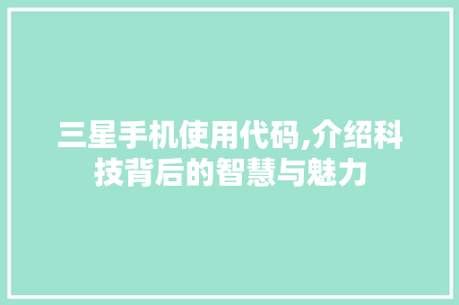 三星手机使用代码,介绍科技背后的智慧与魅力