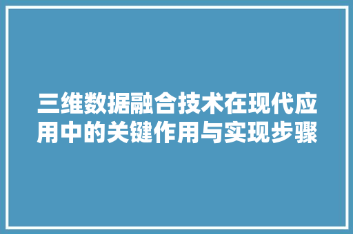 三维数据融合技术在现代应用中的关键作用与实现步骤