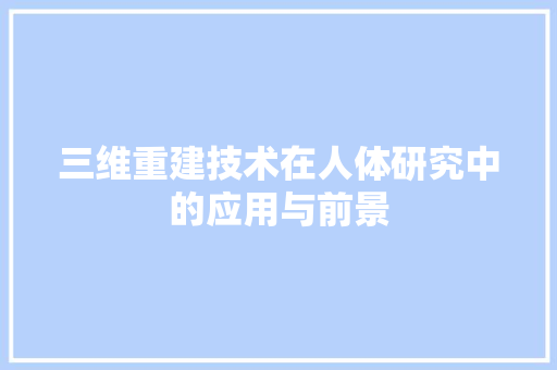 三维重建技术在人体研究中的应用与前景