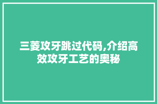 三菱攻牙跳过代码,介绍高效攻牙工艺的奥秘