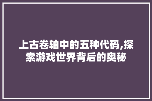 上古卷轴中的五种代码,探索游戏世界背后的奥秘