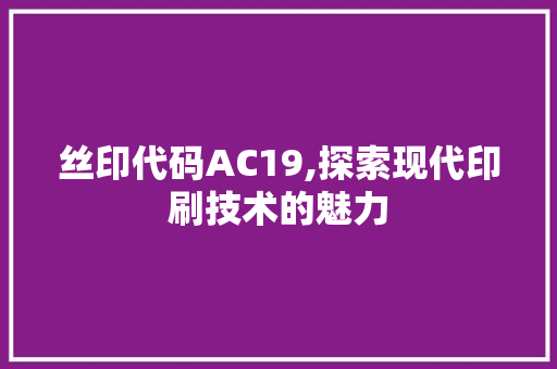 丝印代码AC19,探索现代印刷技术的魅力