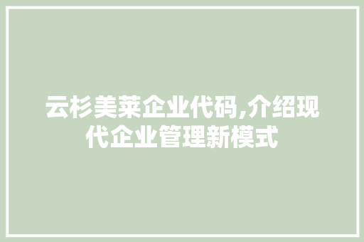 云杉美莱企业代码,介绍现代企业管理新模式