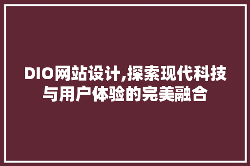 DIO网站设计,探索现代科技与用户体验的完美融合