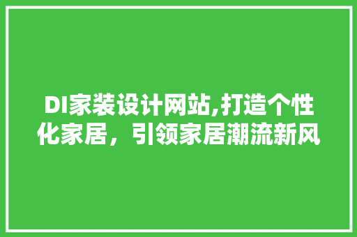 DI家装设计网站,打造个性化家居，引领家居潮流新风尚