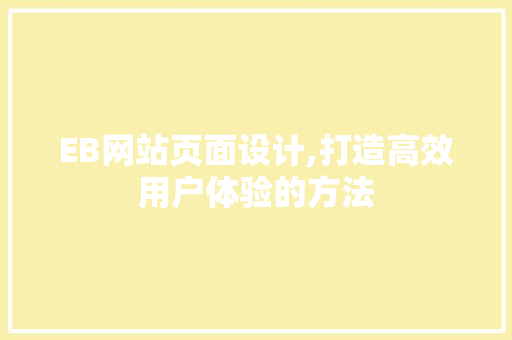 EB网站页面设计,打造高效用户体验的方法