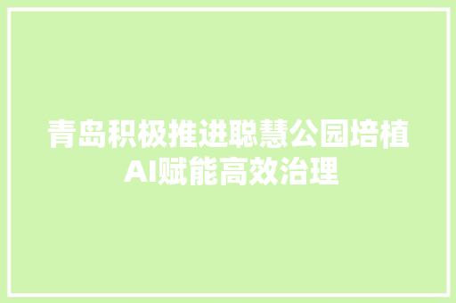 青岛积极推进聪慧公园培植 AI赋能高效治理