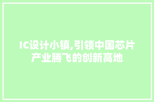 IC设计小镇,引领中国芯片产业腾飞的创新高地