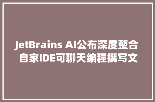 JetBrains AI公布深度整合自家IDE可聊天编程撰写文档