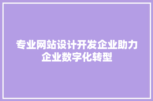 专业网站设计开发企业助力企业数字化转型