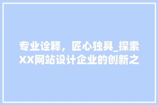 专业诠释，匠心独具_探索XX网站设计企业的创新之路