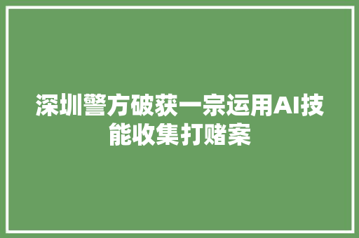 深圳警方破获一宗运用AI技能收集打赌案