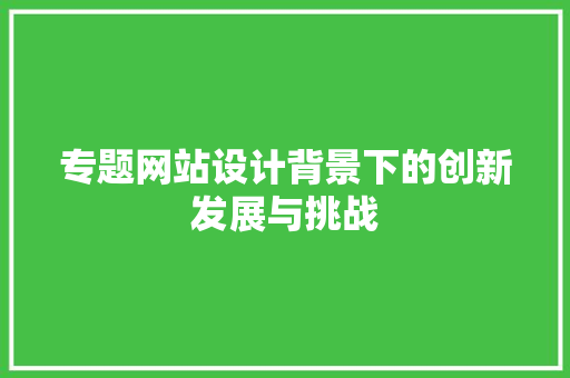 专题网站设计背景下的创新发展与挑战