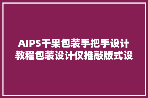 AIPS干果包装手把手设计教程包装设计仅推敲版式设计完全不足