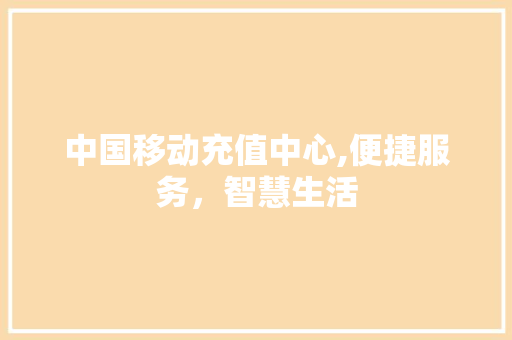 中国移动充值中心,便捷服务，智慧生活