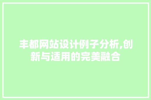 丰都网站设计例子分析,创新与适用的完美融合