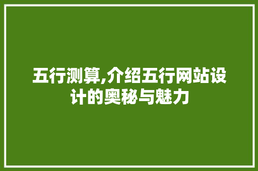 五行测算,介绍五行网站设计的奥秘与魅力