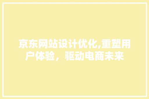 京东网站设计优化,重塑用户体验，驱动电商未来