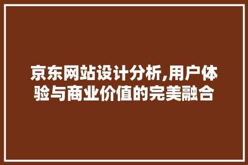 京东网站设计分析,用户体验与商业价值的完美融合