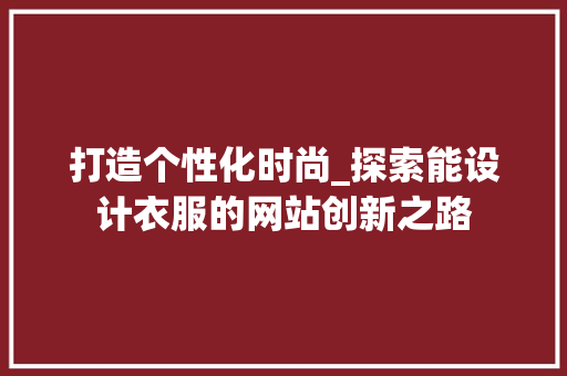 打造个性化时尚_探索能设计衣服的网站创新之路