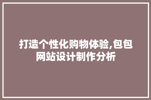 打造个性化购物体验,包包网站设计制作分析