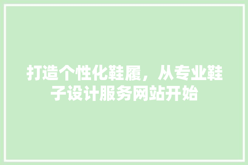 打造个性化鞋履，从专业鞋子设计服务网站开始