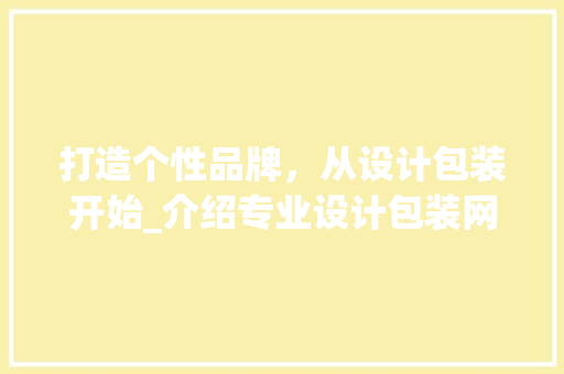 打造个性品牌，从设计包装开始_介绍专业设计包装网站的魅力