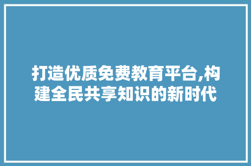 打造优质免费教育平台,构建全民共享知识的新时代