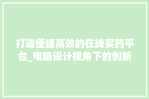 打造便捷高效的在线买药平台_电脑设计视角下的创新方法