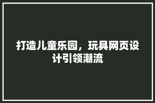 打造儿童乐园，玩具网页设计引领潮流