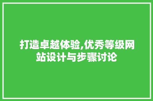 打造卓越体验,优秀等级网站设计与步骤讨论