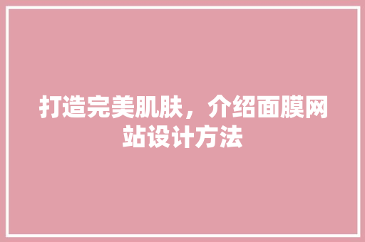 打造完美肌肤，介绍面膜网站设计方法