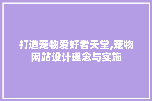 打造宠物爱好者天堂,宠物网站设计理念与实施