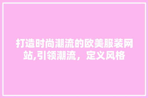 打造时尚潮流的欧美服装网站,引领潮流，定义风格