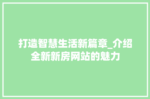 打造智慧生活新篇章_介绍全新新房网站的魅力