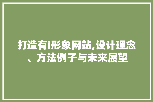 打造有i形象网站,设计理念、方法例子与未来展望