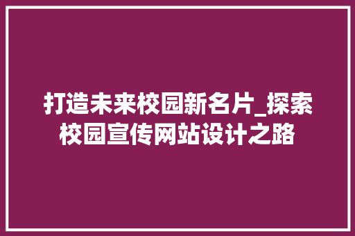 打造未来校园新名片_探索校园宣传网站设计之路