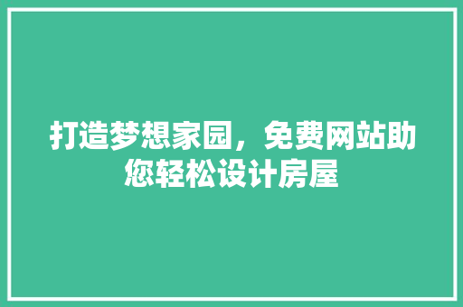 打造梦想家园，免费网站助您轻松设计房屋