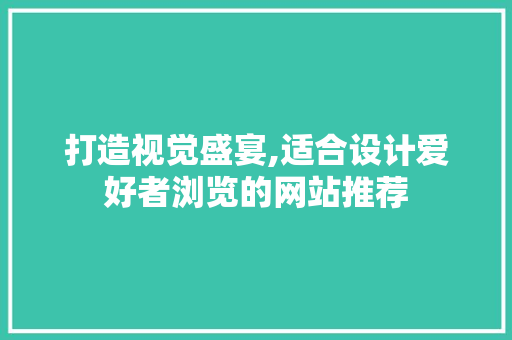 打造视觉盛宴,适合设计爱好者浏览的网站推荐