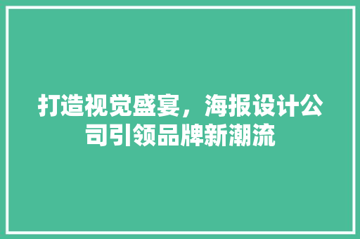 打造视觉盛宴，海报设计公司引领品牌新潮流