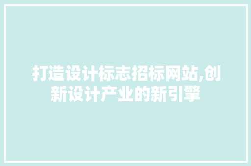 打造设计标志招标网站,创新设计产业的新引擎