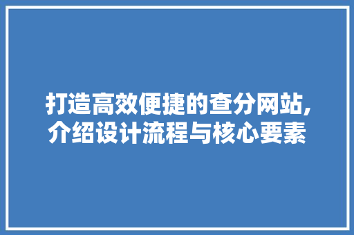 打造高效便捷的查分网站,介绍设计流程与核心要素