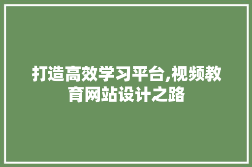 打造高效学习平台,视频教育网站设计之路