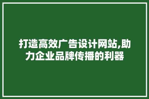 打造高效广告设计网站,助力企业品牌传播的利器