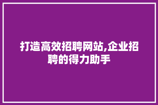 打造高效招聘网站,企业招聘的得力助手