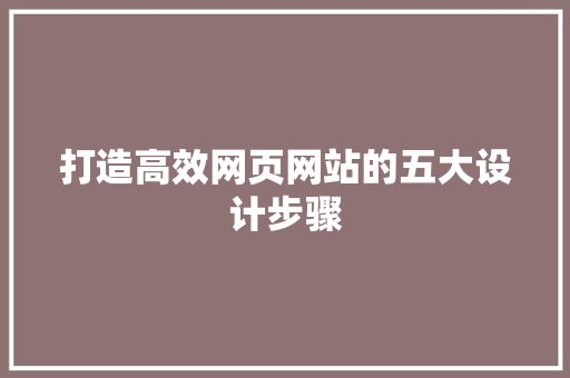 打造高效网页网站的五大设计步骤