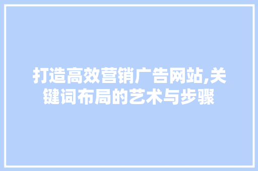 打造高效营销广告网站,关键词布局的艺术与步骤