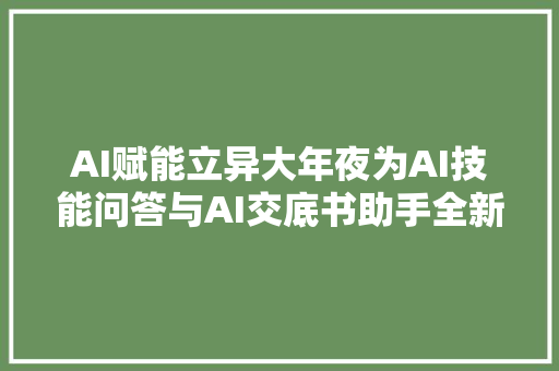 AI赋能立异大年夜为AI技能问答与AI交底书助手全新宣告